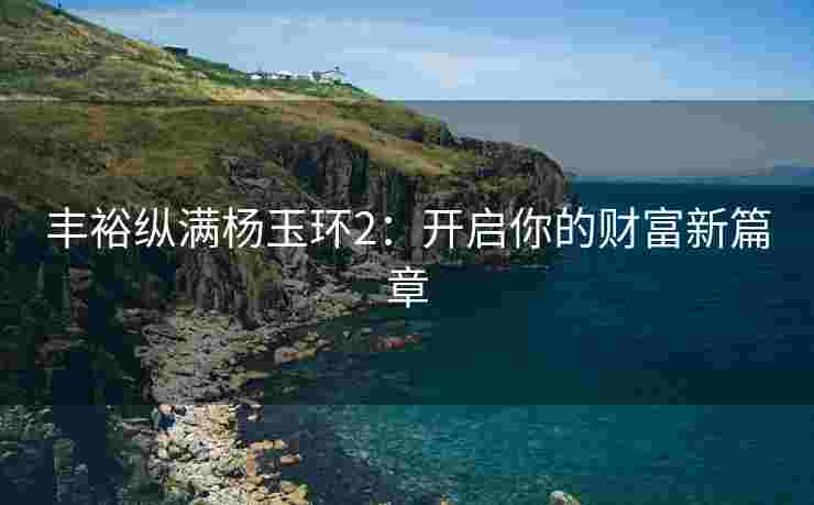 丰裕纵满杨玉环2：开启你的财富新篇章