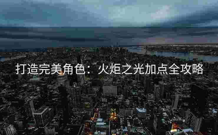 打造完美角色：火炬之光加点全攻略