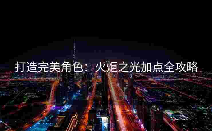 打造完美角色：火炬之光加点全攻略