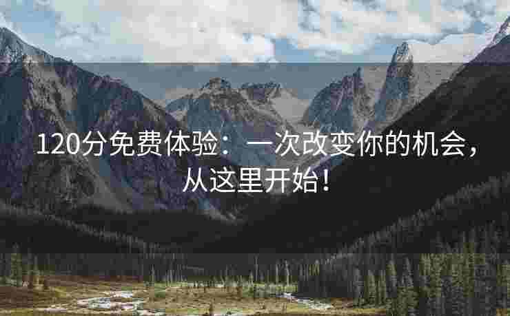 120分免费体验：一次改变你的机会，从这里开始！