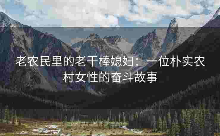 老农民里的老干棒媳妇：一位朴实农村女性的奋斗故事