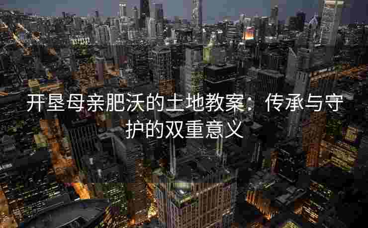 开垦母亲肥沃的土地教案：传承与守护的双重意义