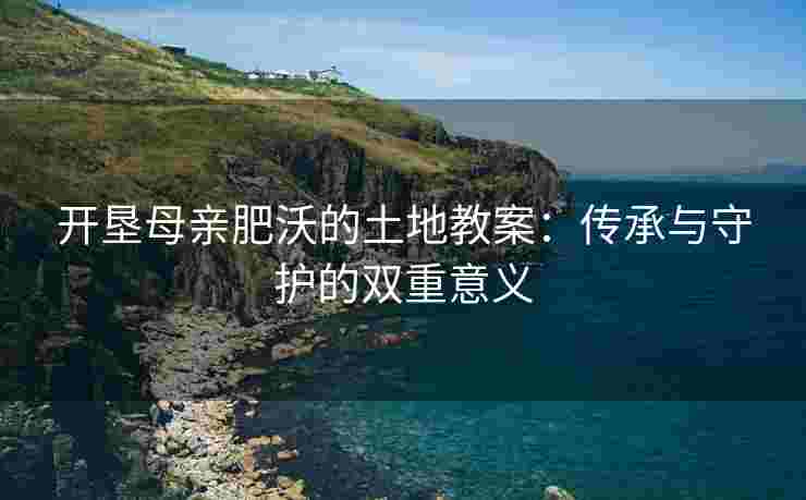 开垦母亲肥沃的土地教案：传承与守护的双重意义