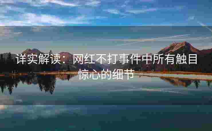 详实解读：网红不打事件中所有触目惊心的细节