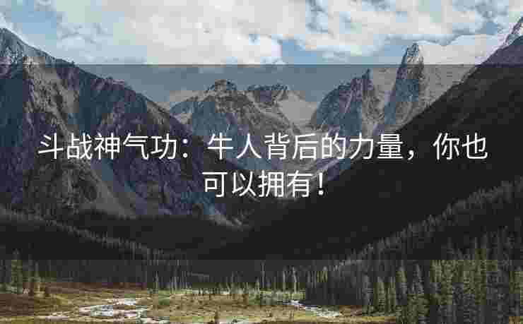 斗战神气功：牛人背后的力量，你也可以拥有！