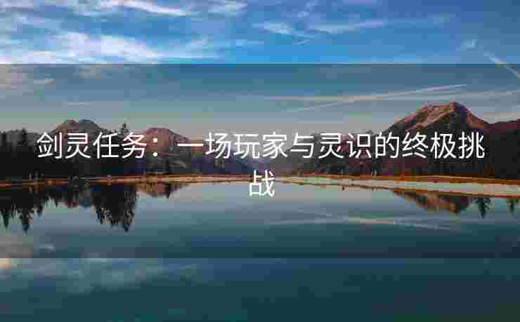 剑灵任务：一场玩家与灵识的终极挑战