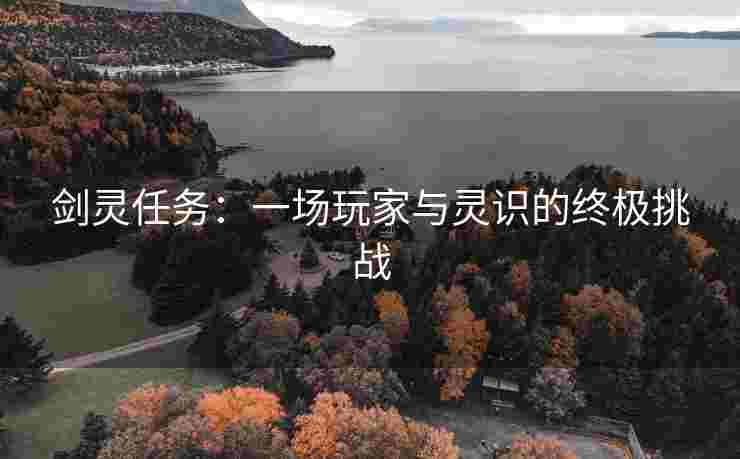 剑灵任务：一场玩家与灵识的终极挑战