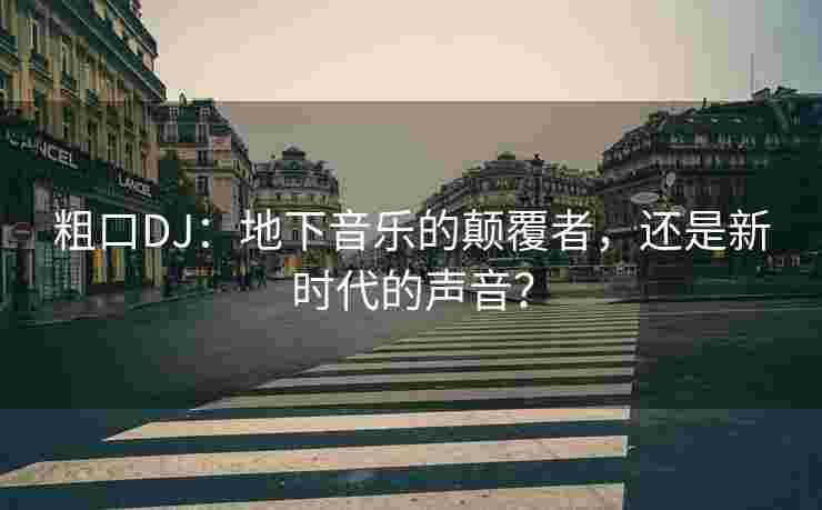 粗口DJ：地下音乐的颠覆者，还是新时代的声音？