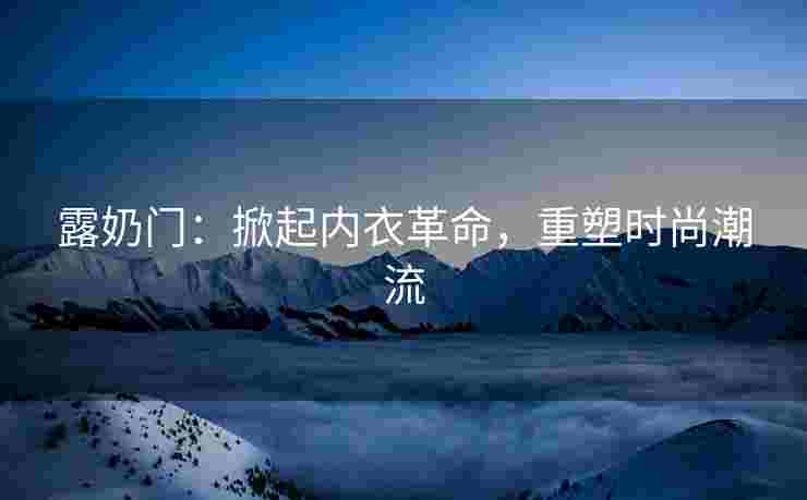 露奶门：掀起内衣革命，重塑时尚潮流