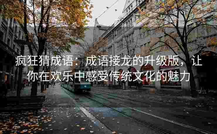 疯狂猜成语：成语接龙的升级版，让你在欢乐中感受传统文化的魅力