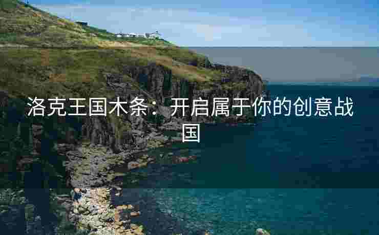 洛克王国木条：开启属于你的创意战国