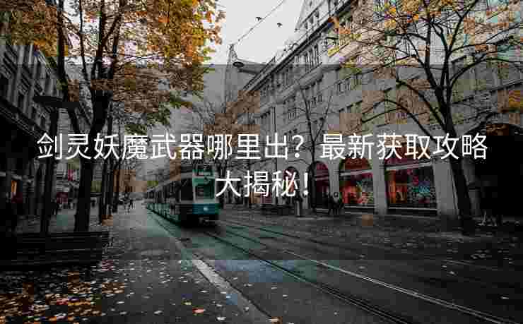剑灵妖魔武器哪里出？最新获取攻略大揭秘！