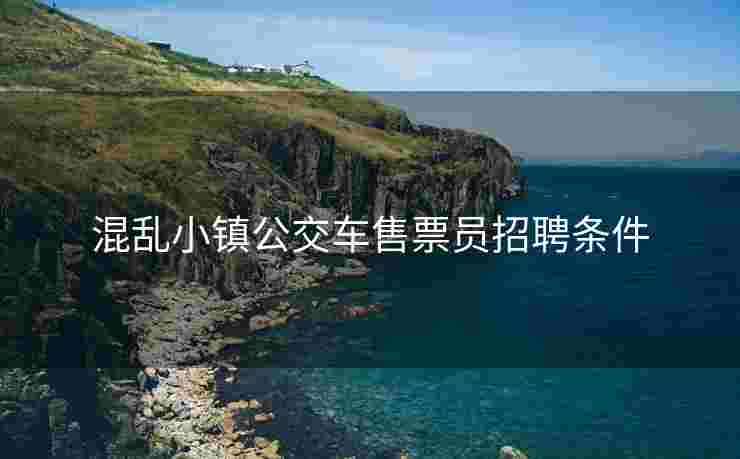 混乱小镇公交车售票员招聘条件