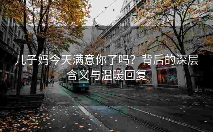 儿子妈今天满意你了吗？背后的深层含义与温暖回复