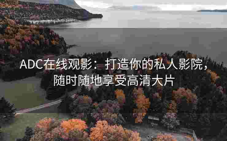 ADC在线观影：打造你的私人影院，随时随地享受高清大片