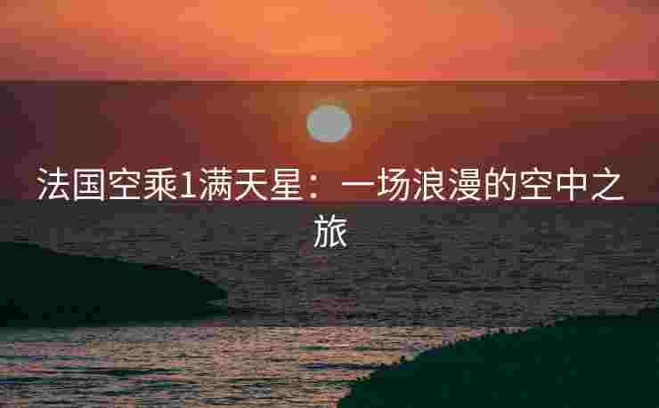 法国空乘1满天星：一场浪漫的空中之旅