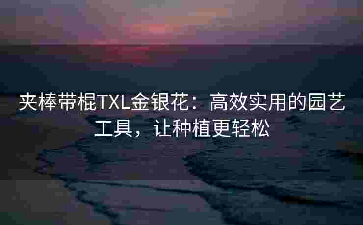 夹棒带棍TXL金银花：高效实用的园艺工具，让种植更轻松