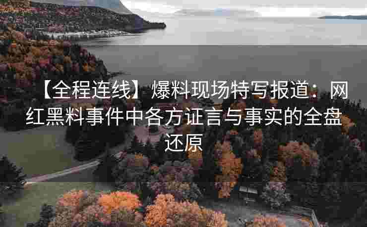 【全程连线】爆料现场特写报道：网红黑料事件中各方证言与事实的全盘还原