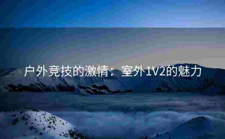 户外竞技的激情：室外1V2的魅力