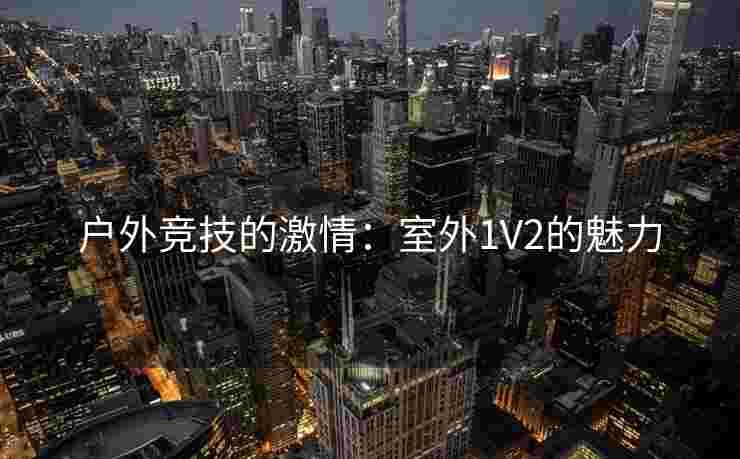 户外竞技的激情：室外1V2的魅力