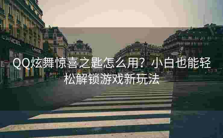 QQ炫舞惊喜之匙怎么用？小白也能轻松解锁游戏新玩法