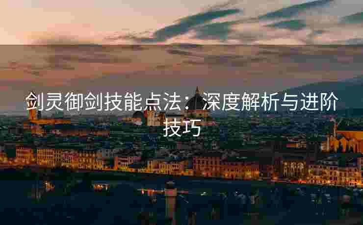 剑灵御剑技能点法：深度解析与进阶技巧