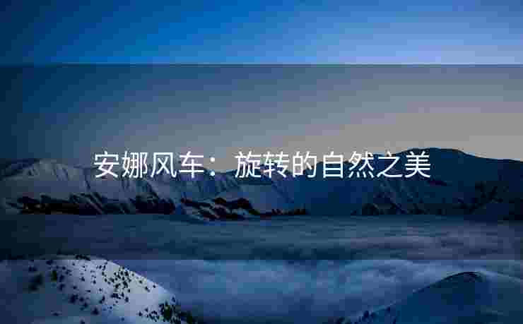 安娜风车：旋转的自然之美