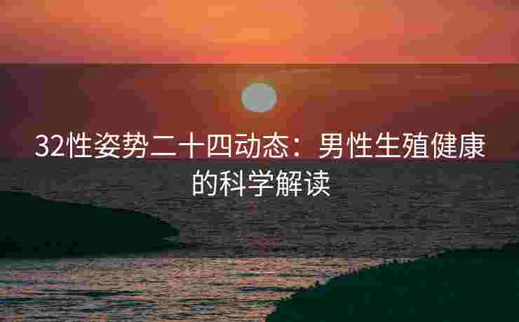32性姿势二十四动态：男性生殖健康的科学解读