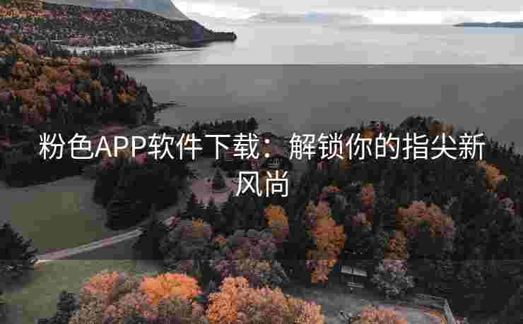 粉色APP软件下载：解锁你的指尖新风尚