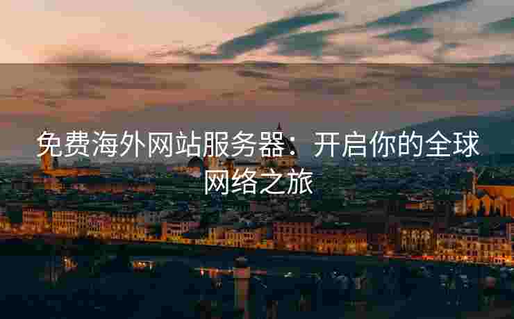 免费海外网站服务器：开启你的全球网络之旅