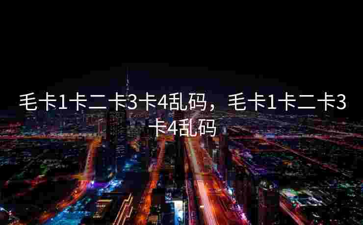 毛卡1卡二卡3卡4乱码，毛卡1卡二卡3卡4乱码